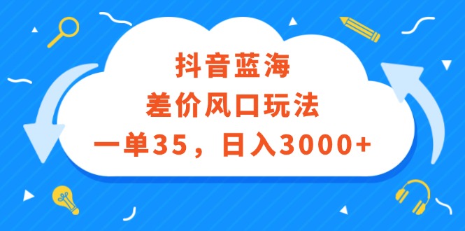 （12322期）抖音蓝海差价风口玩法，一单35，日入3000+-厅小耀-资源网-最新项目分享网