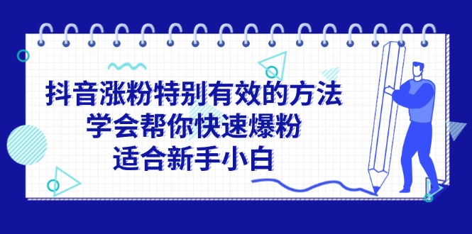 （11823期）抖音涨粉特别有效的方法，学会帮你快速爆粉，适合新手小白-厅小耀-资源网-最新项目分享网