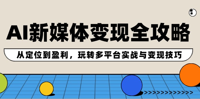 （12277期）AI新媒体变现全攻略：从定位到盈利，玩转多平台实战与变现技巧-厅小耀-资源网-最新项目分享网