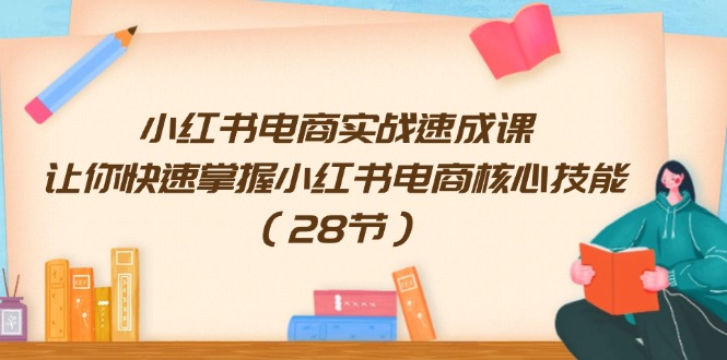 （11824期）小红书电商实战速成课，让你快速掌握小红书电商核心技能（28节）-厅小耀-资源网-最新项目分享网
