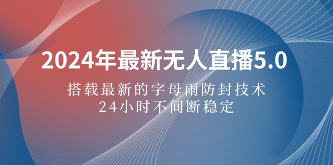 （12455期）2024年最新无人直播5.0，搭载最新的字母雨防封技术，24小时不间断稳定…-厅小耀-资源网-最新项目分享网
