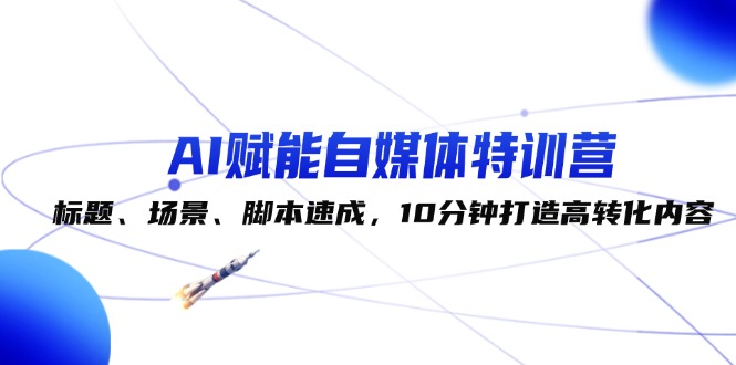 （12522期）AI赋能自媒体特训营：标题、场景、脚本速成，10分钟打造高转化内容-厅小耀-资源网-最新项目分享网
