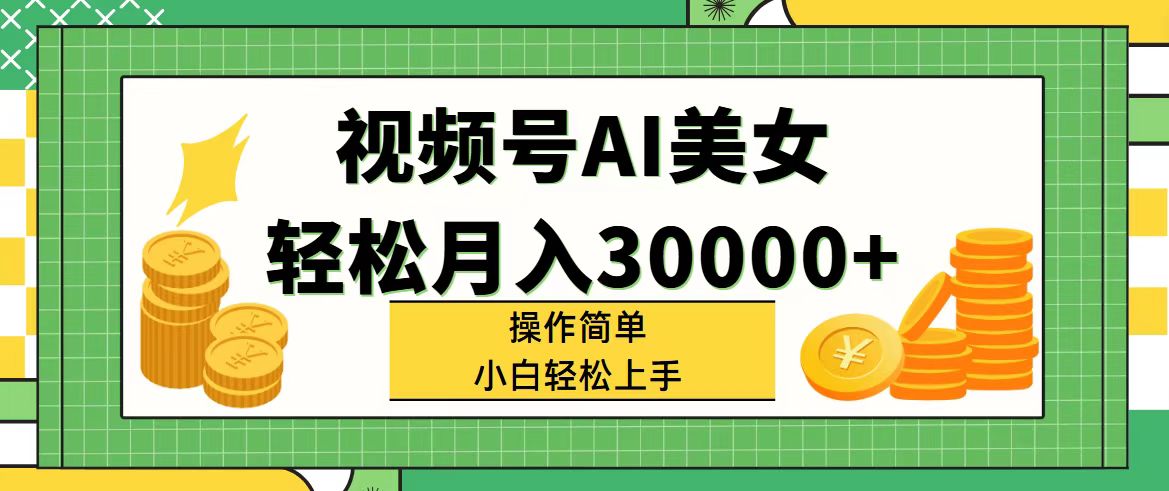 （11812期）视频号AI美女，轻松月入30000+,操作简单小白也能轻松上手-厅小耀-资源网-最新项目分享网
