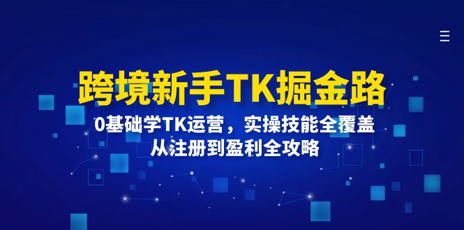 （12287期）跨境新手TK掘金路：0基础学TK运营，实操技能全覆盖，从注册到盈利全攻略-厅小耀-资源网-最新项目分享网