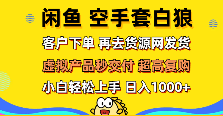 （12334期）闲鱼空手套白狼 客户下单 再去货源网发货 秒交付 高复购 轻松上手 日入…-厅小耀-资源网-最新项目分享网