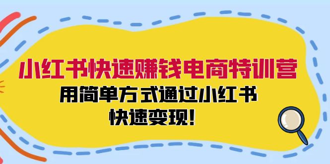 (12133期)小红书快速赚钱电商特训营:用简单方式通过小红书快速变现!-厅小耀-资源网-最新项目分享网