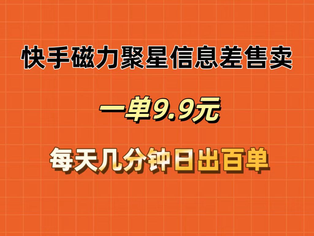 （12150期）快手磁力聚星信息差售卖，一单9.9.每天几分钟，日出百单-厅小耀-资源网-最新项目分享网