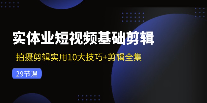 （11914期）实体业短视频基础剪辑：拍摄剪辑实用10大技巧+剪辑全集（29节）-厅小耀-资源网-最新项目分享网