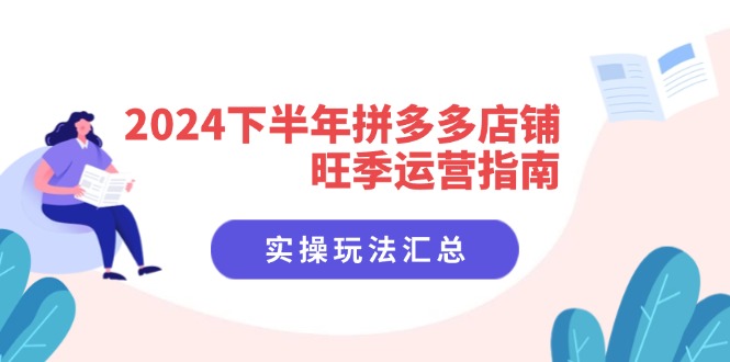 （11876期）2024下半年拼多多店铺旺季运营指南：实操玩法汇总（8节课）-厅小耀-资源网-最新项目分享网