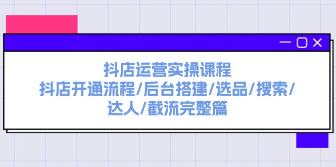 （11783期）抖店运营实操课程：抖店开通流程/后台搭建/选品/搜索/达人/截流完整篇-厅小耀-资源网-最新项目分享网