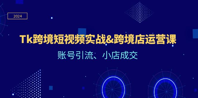 （12152期）Tk跨境短视频实战&跨境店运营课：账号引流、小店成交-厅小耀-资源网-最新项目分享网