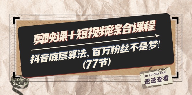 （11821期）剪映课+短视频综合课程：抖音底层算法，百万粉丝不是梦!（77节）-厅小耀-资源网-最新项目分享网