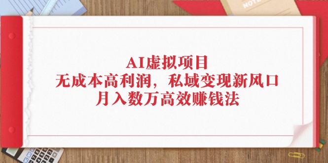 （12355期）AI虚拟项目：无成本高利润，私域变现新风口，月入数万高效赚钱法-厅小耀-资源网-最新项目分享网