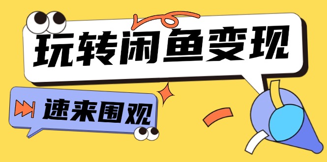 （11933期）从0到1系统玩转闲鱼变现，教你核心选品思维，提升产品曝光及转化率-厅小耀-资源网-最新项目分享网