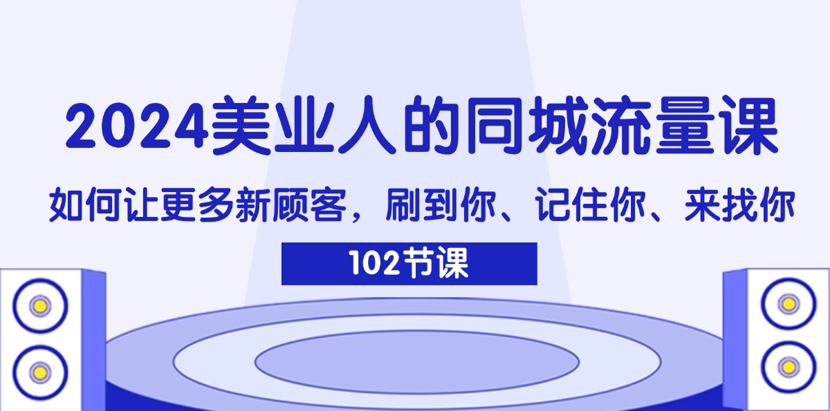 (11918期)2024美业人的同城流量课:如何让更多新顾客,刷到你、记住你、来找你-厅小耀-资源网-最新项目分享网