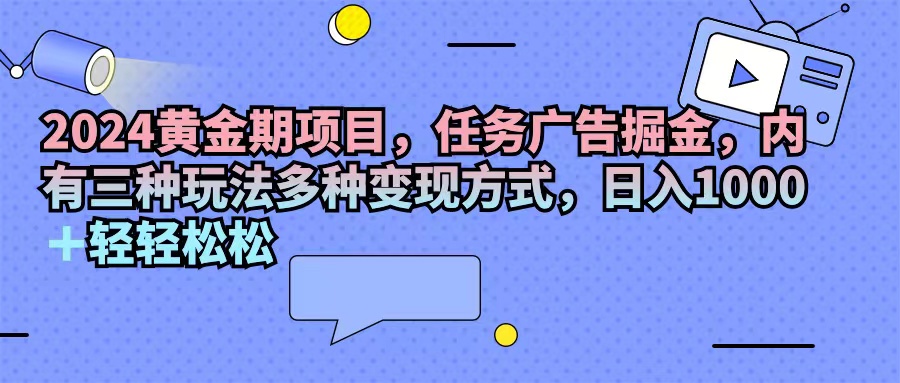 （11871期）2024黄金期项目，任务广告掘金，内有三种玩法多种变现方式，日入1000+…-厅小耀-资源网-最新项目分享网
