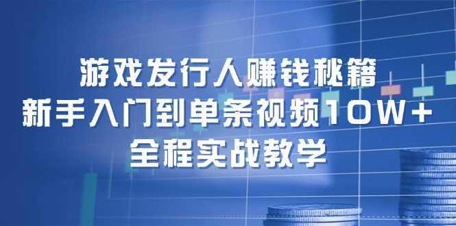 （12336期）游戏发行人赚钱秘籍：新手入门到单条视频10W+，全程实战教学-厅小耀-资源网-最新项目分享网