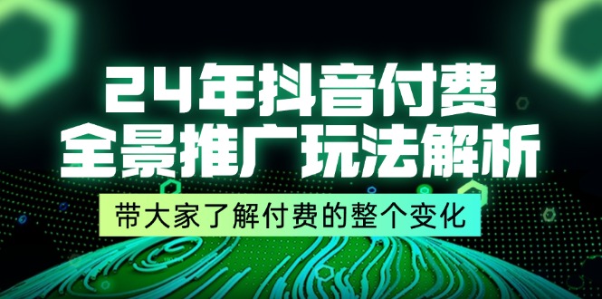 （11801期）24年抖音付费 全景推广玩法解析，带大家了解付费的整个变化 (9节课)-厅小耀-资源网-最新项目分享网