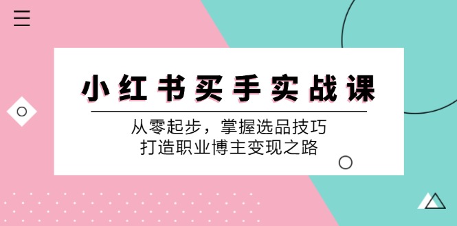 （12508期）小 红 书 买手实战课：从零起步，掌握选品技巧，打造职业博主变现之路-厅小耀-资源网-最新项目分享网
