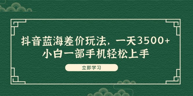 （11903期）抖音蓝海差价玩法，一天3500+，小白一部手机轻松上手-厅小耀-资源网-最新项目分享网