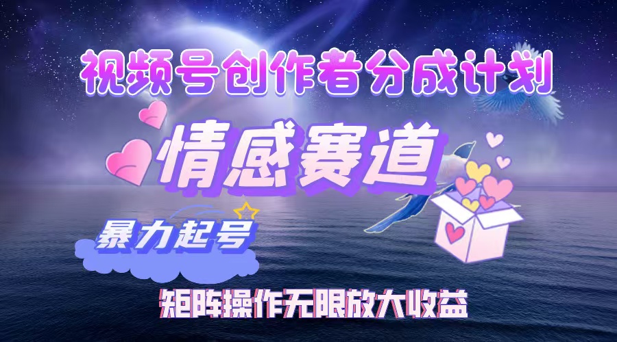 （12461期）视频号创作者分成项目之情感赛道，暴力起号，实现税后月入3W+矩阵操作…-厅小耀-资源网-最新项目分享网