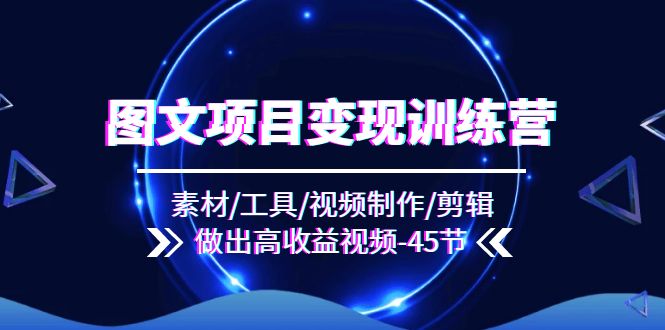 （11767期）图文项目变现训练营：素材/工具/视频制作/剪辑/做出高收益视频（45节）-厅小耀-资源网-最新项目分享网
