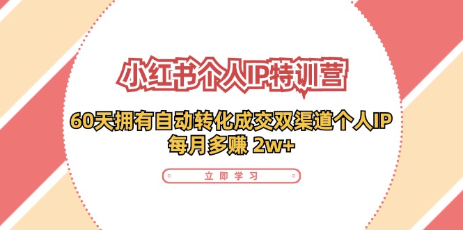 （11841期）小红书·个人IP特训营：60天拥有 自动转化成交双渠道个人IP，每月多赚 2w+-厅小耀-资源网-最新项目分享网